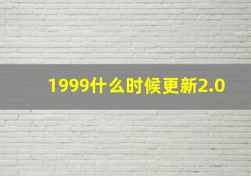 1999什么时候更新2.0