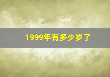 1999年有多少岁了