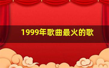 1999年歌曲最火的歌