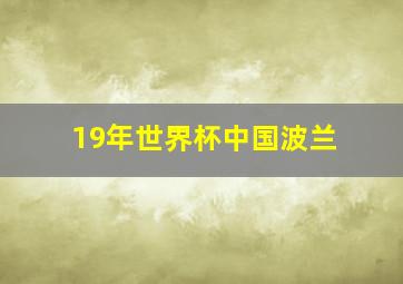 19年世界杯中国波兰