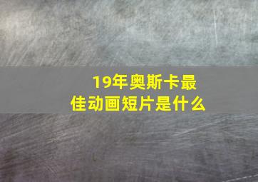 19年奥斯卡最佳动画短片是什么