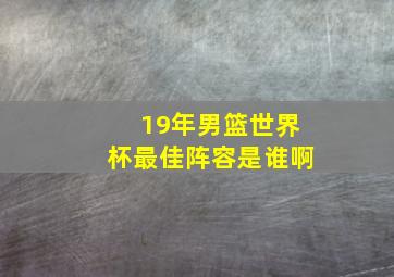 19年男篮世界杯最佳阵容是谁啊