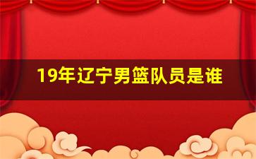 19年辽宁男篮队员是谁