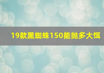 19款黑蜘蛛150能抛多大饵