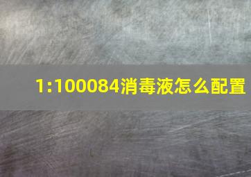 1:100084消毒液怎么配置