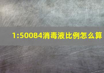 1:50084消毒液比例怎么算