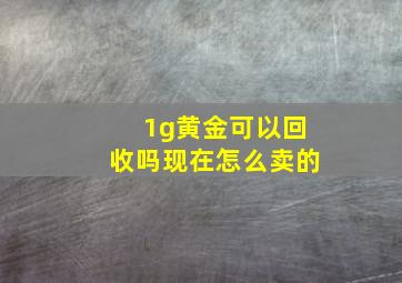 1g黄金可以回收吗现在怎么卖的