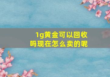 1g黄金可以回收吗现在怎么卖的呢