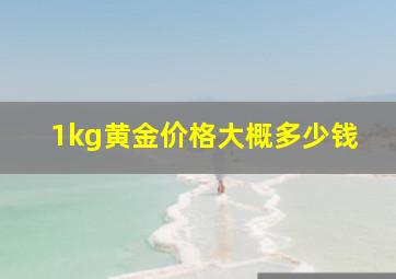 1kg黄金价格大概多少钱