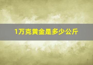 1万克黄金是多少公斤