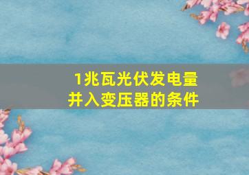 1兆瓦光伏发电量并入变压器的条件