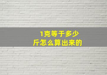 1克等于多少斤怎么算出来的