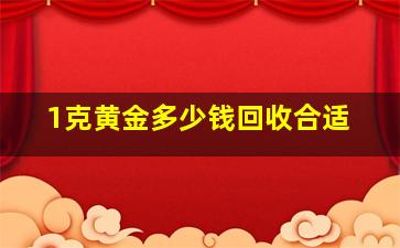 1克黄金多少钱回收合适