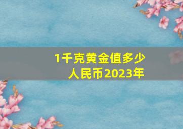 1千克黄金值多少人民币2023年