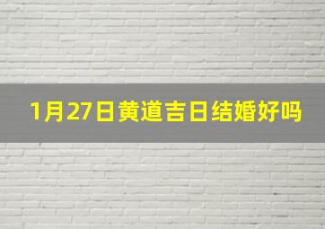 1月27日黄道吉日结婚好吗