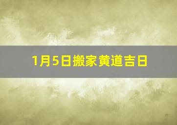 1月5日搬家黄道吉日