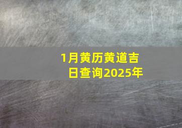 1月黄历黄道吉日查询2025年