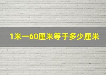 1米一60厘米等于多少厘米