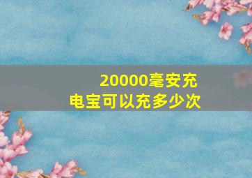 20000毫安充电宝可以充多少次