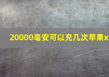 20000毫安可以充几次苹果x