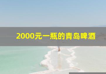 2000元一瓶的青岛啤酒