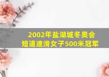 2002年盐湖城冬奥会短道速滑女子500米冠军