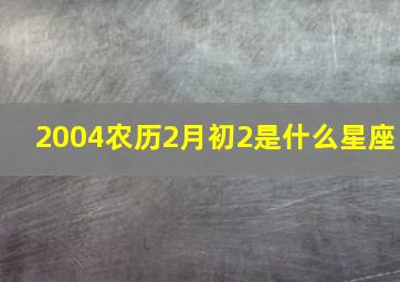 2004农历2月初2是什么星座