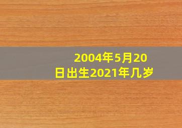 2004年5月20日出生2021年几岁