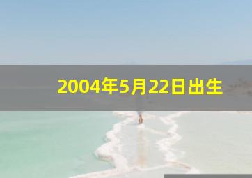 2004年5月22日出生