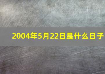 2004年5月22日是什么日子