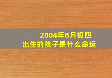 2004年8月初四出生的孩子是什么命运