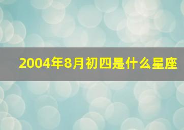 2004年8月初四是什么星座