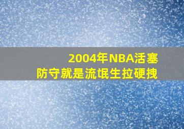 2004年NBA活塞防守就是流氓生拉硬拽