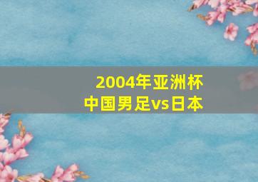 2004年亚洲杯中国男足vs日本