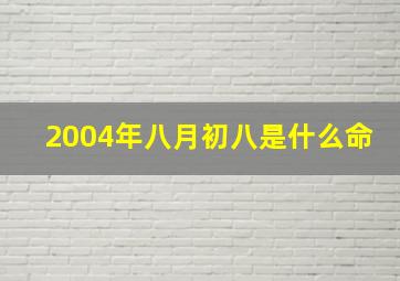 2004年八月初八是什么命