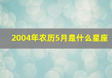 2004年农历5月是什么星座