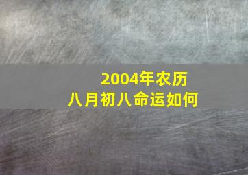 2004年农历八月初八命运如何