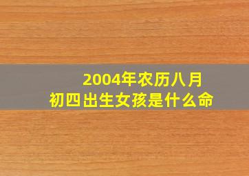 2004年农历八月初四出生女孩是什么命