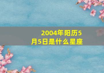 2004年阳历5月5日是什么星座