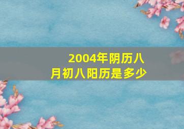 2004年阴历八月初八阳历是多少