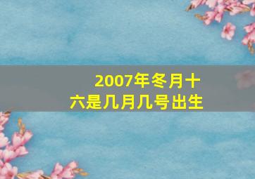 2007年冬月十六是几月几号出生