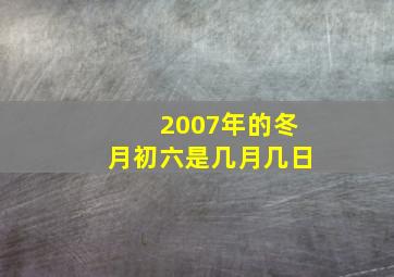 2007年的冬月初六是几月几日