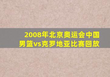 2008年北京奥运会中国男篮vs克罗地亚比赛回放