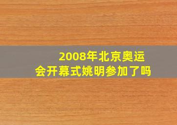 2008年北京奥运会开幕式姚明参加了吗