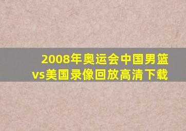 2008年奥运会中国男篮vs美国录像回放高清下载