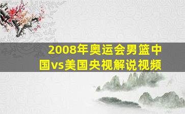 2008年奥运会男篮中国vs美国央视解说视频