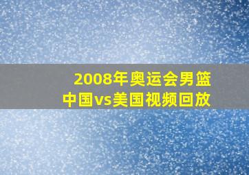 2008年奥运会男篮中国vs美国视频回放