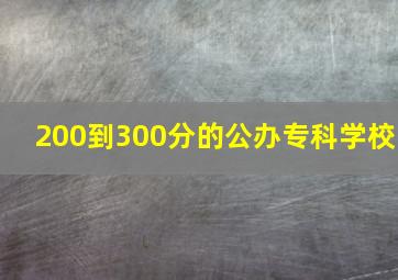 200到300分的公办专科学校