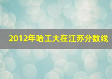 2012年哈工大在江苏分数线