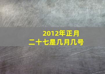 2012年正月二十七是几月几号